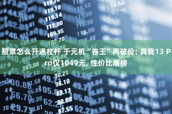 股票怎么开通杠杆 千元机“卷王”再破价: 真我13 Pro仅1049元, 性价比屠榜