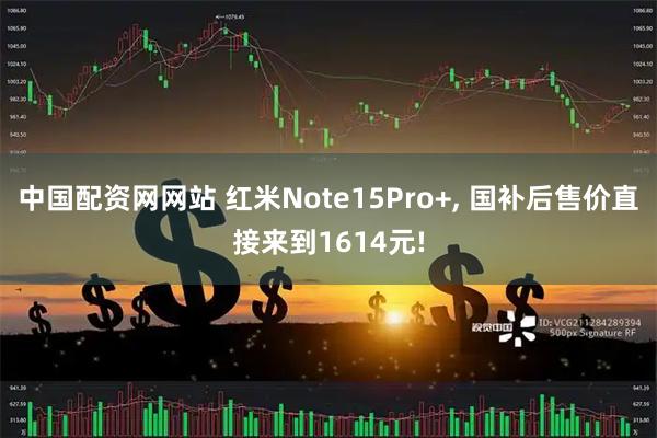 中国配资网网站 红米Note15Pro+, 国补后售价直接来到1614元!