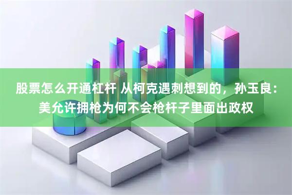 股票怎么开通杠杆 从柯克遇刺想到的，孙玉良：美允许拥枪为何不会枪杆子里面出政权