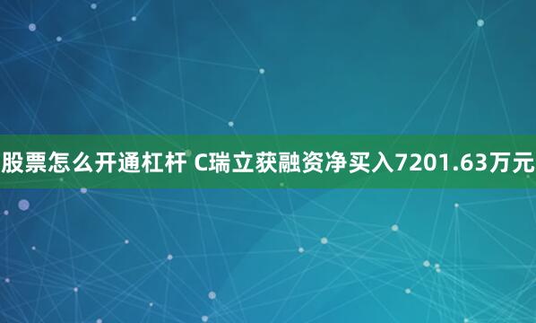 股票怎么开通杠杆 C瑞立获融资净买入7201.63万元
