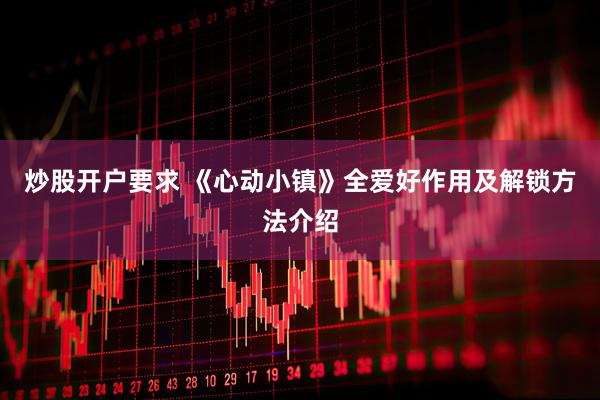 炒股开户要求 《心动小镇》全爱好作用及解锁方法介绍