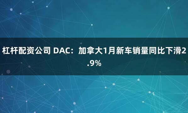 杠杆配资公司 DAC：加拿大1月新车销量同比下滑2.9%